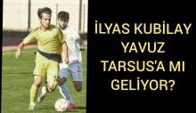 İLYAS KUBİLAY YAVUZ TARSUS’A MI GELİYOR 